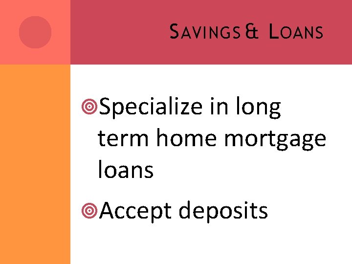 S AVINGS & L OANS Specialize in long term home mortgage loans Accept deposits