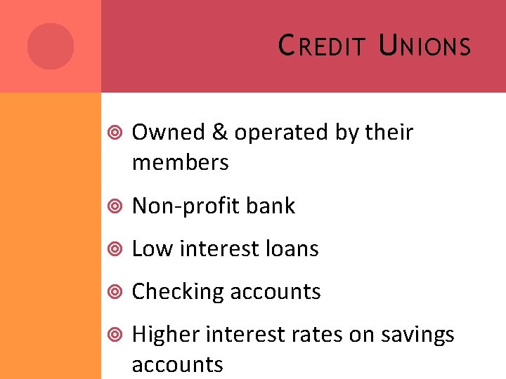 C REDIT U NIONS Owned & operated by their members Non-profit bank Low interest