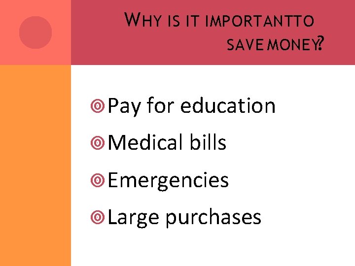 W HY IS IT IMPORTANTTO SAVE MONEY? Pay for education Medical bills Emergencies Large