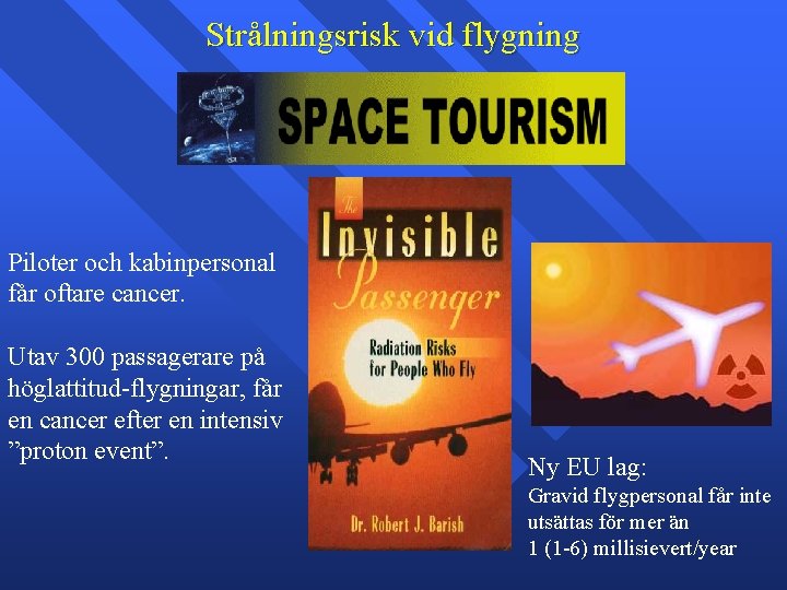 Strålningsrisk vid flygning Piloter och kabinpersonal får oftare cancer. Utav 300 passagerare på höglattitud-flygningar,