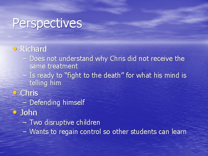 Perspectives • Richard – Does not understand why Chris did not receive the same