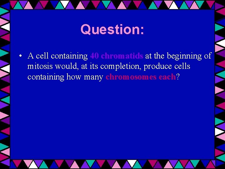 Question: • A cell containing 40 chromatids at the beginning of mitosis would, at