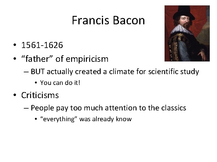 Francis Bacon • 1561 -1626 • “father” of empiricism – BUT actually created a