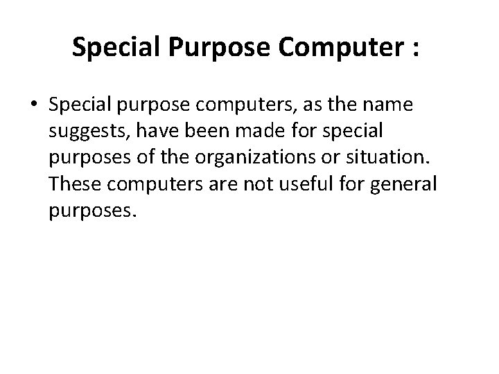Special Purpose Computer : • Special purpose computers, as the name suggests, have been