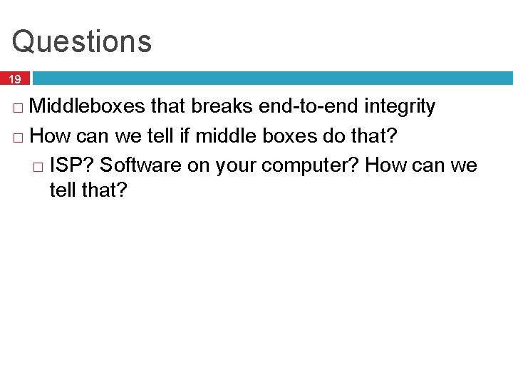 Questions 19 Middleboxes that breaks end-to-end integrity � How can we tell if middle