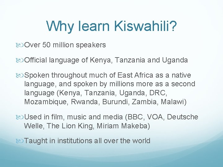 Why learn Kiswahili? Over 50 million speakers Official language of Kenya, Tanzania and Uganda