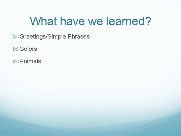 What have we learned? Greetings/Simple Phrases Colors Animals 