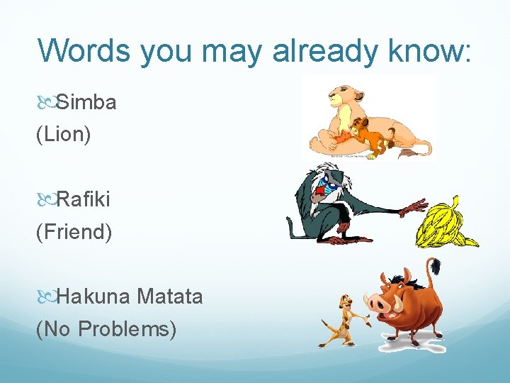 Words you may already know: Simba (Lion) Rafiki (Friend) Hakuna Matata (No Problems) 