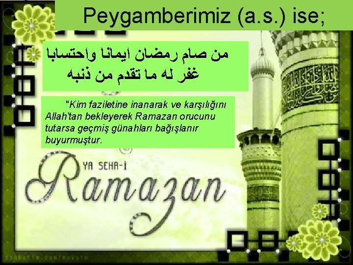 Peygamberimiz (a. s. ) ise; ﻣﻦ ﺻﺎﻡ ﺭﻣﻀﺎﻥ ﺍﻳﻤﺎﻧﺎ ﻭﺍﺣﺘﺴﺎﺑﺎ ﻏﻔﺮ ﻟﻪ ﻣﺎ ﺗﻘﺪﻡ