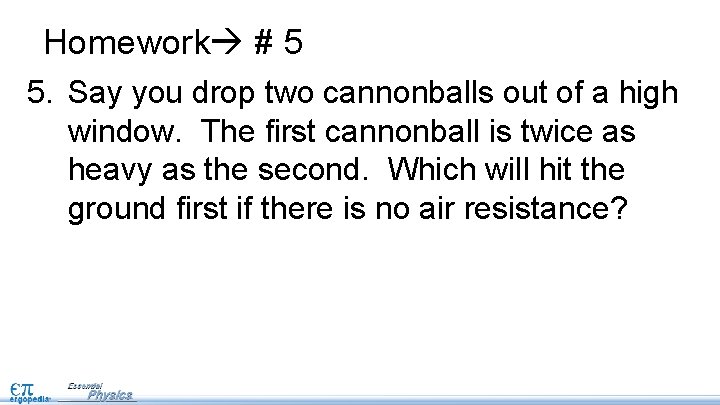 Homework # 5 5. Say you drop two cannonballs out of a high window. Homework # 5 5. Say you drop two cannonballs out of a high window.
