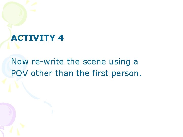 ACTIVITY 4 Now re-write the scene using a POV other than the first person.