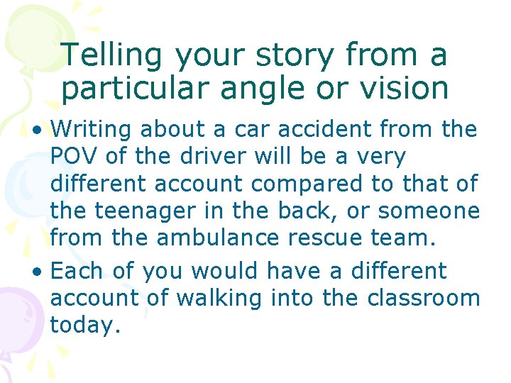 Telling your story from a particular angle or vision • Writing about a car