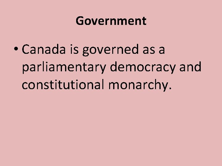 Government • Canada is governed as a parliamentary democracy and constitutional monarchy. 