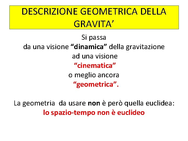 DESCRIZIONE GEOMETRICA DELLA GRAVITA’ Si passa da una visione “dinamica” della gravitazione ad una