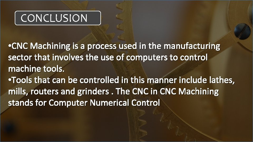 CONCLUSION • CNC Machining is a process used in the manufacturing sector that involves