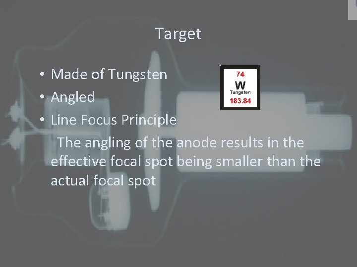 Target • Made of Tungsten • Angled • Line Focus Principle The angling of