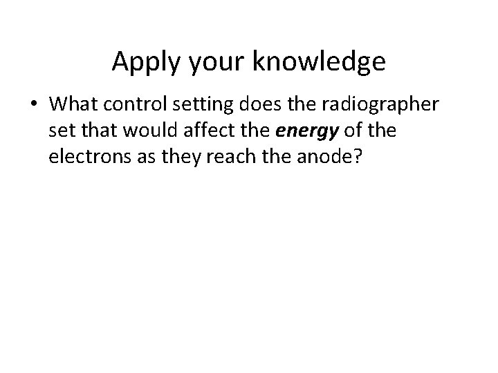 Apply your knowledge • What control setting does the radiographer set that would affect