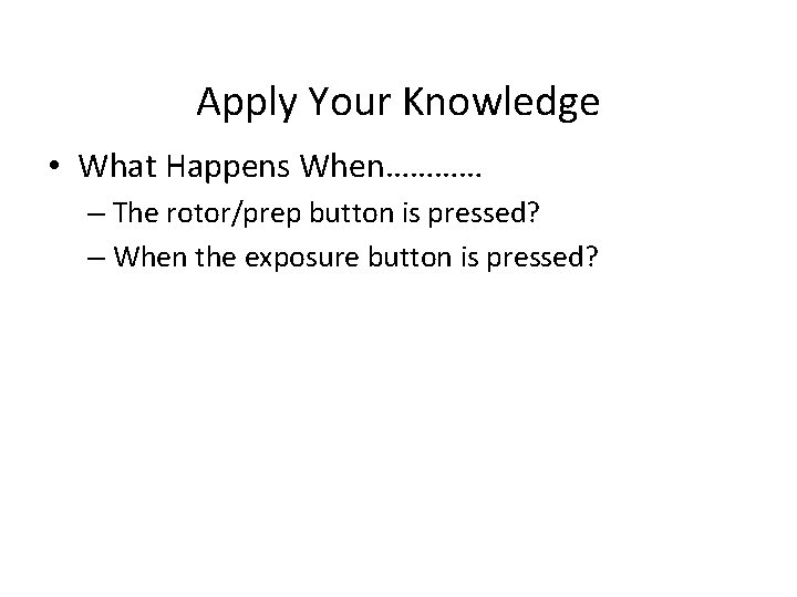 Apply Your Knowledge • What Happens When………… – The rotor/prep button is pressed? –