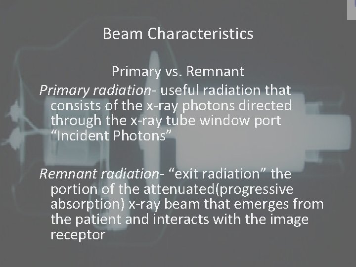 Beam Characteristics Primary vs. Remnant Primary radiation- useful radiation that consists of the x-ray