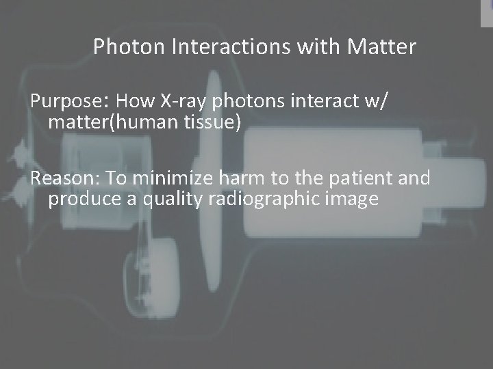 Photon Interactions with Matter Purpose: How X-ray photons interact w/ matter(human tissue) Reason: To