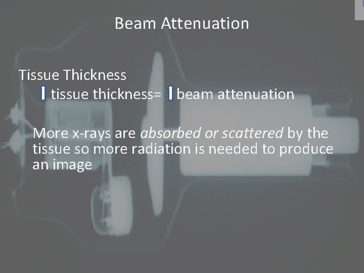 Beam Attenuation Tissue Thickness tissue thickness= beam attenuation More x-rays are absorbed or scattered