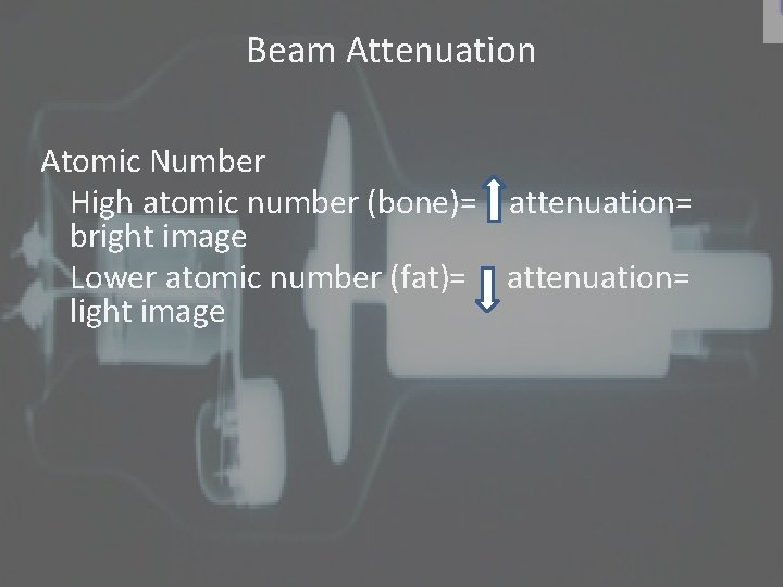 Beam Attenuation Atomic Number High atomic number (bone)= attenuation= bright image Lower atomic number