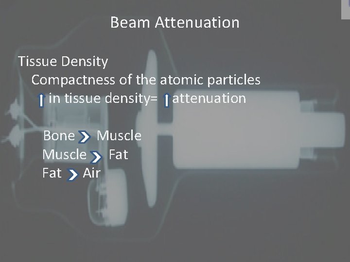 Beam Attenuation Tissue Density Compactness of the atomic particles in tissue density= attenuation Bone