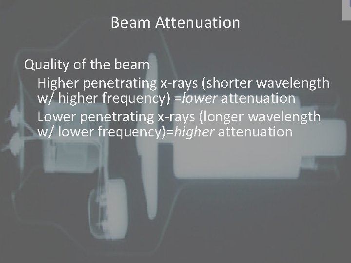 Beam Attenuation Quality of the beam Higher penetrating x-rays (shorter wavelength w/ higher frequency)