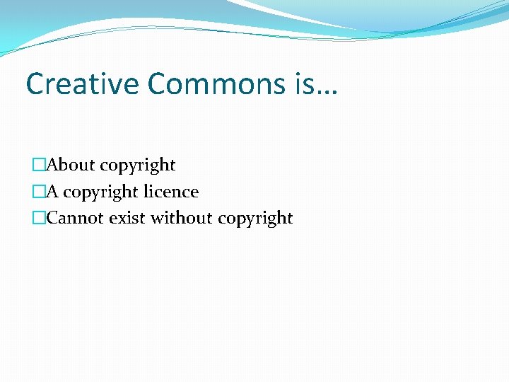 Creative Commons is… �About copyright �A copyright licence �Cannot exist without copyright 
