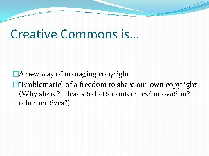 Creative Commons is… �A new way of managing copyright �“Emblematic” of a freedom to