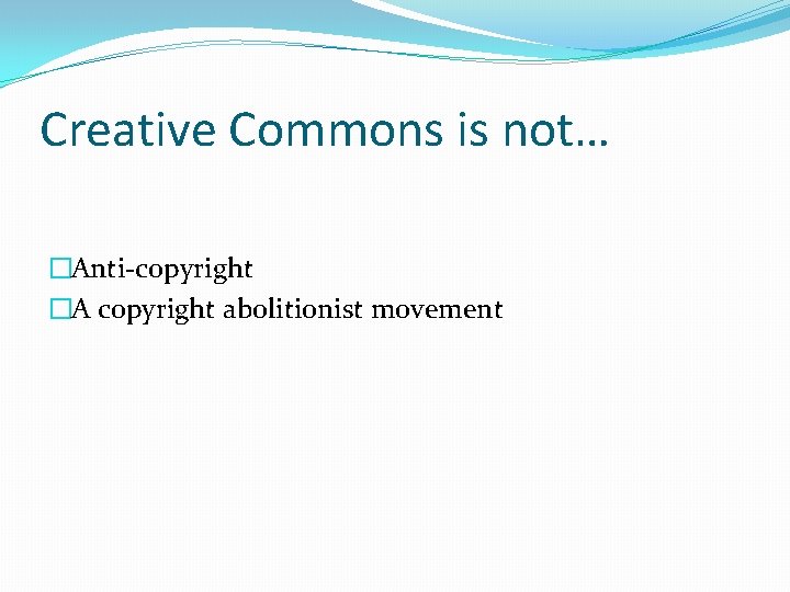 Creative Commons is not… �Anti-copyright �A copyright abolitionist movement 