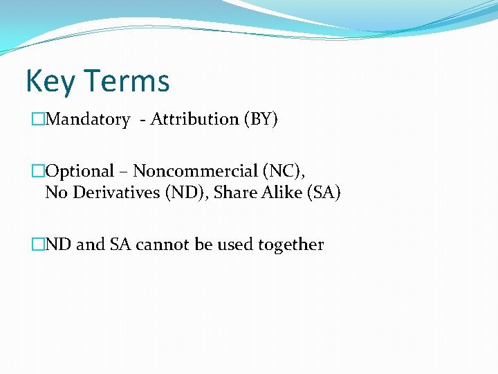 Key Terms �Mandatory - Attribution (BY) �Optional – Noncommercial (NC), No Derivatives (ND), Share
