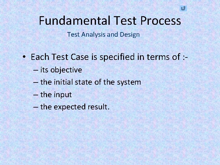 Fundamental Test Process Test Analysis and Design • Each Test Case is specified in