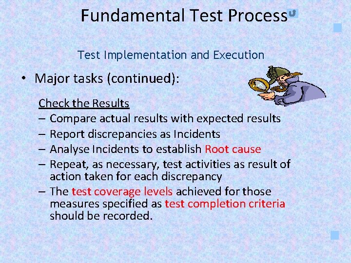 Fundamental Test Process Test Implementation and Execution • Major tasks (continued): Check the Results