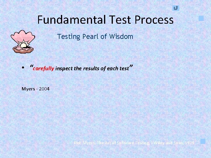 Fundamental Test Process Testing Pearl of Wisdom • “carefully inspect the results of each