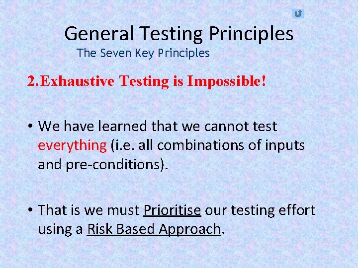 General Testing Principles The Seven Key Principles 2. Exhaustive Testing is Impossible! • We