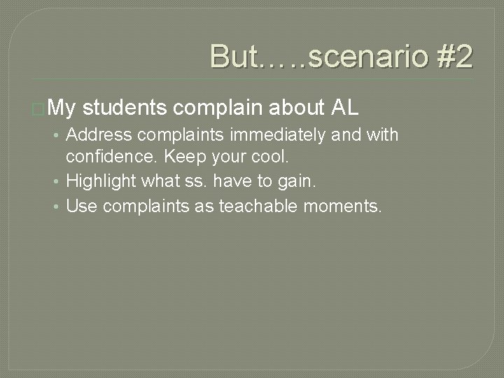 But…. . scenario #2 �My students complain about AL • Address complaints immediately and