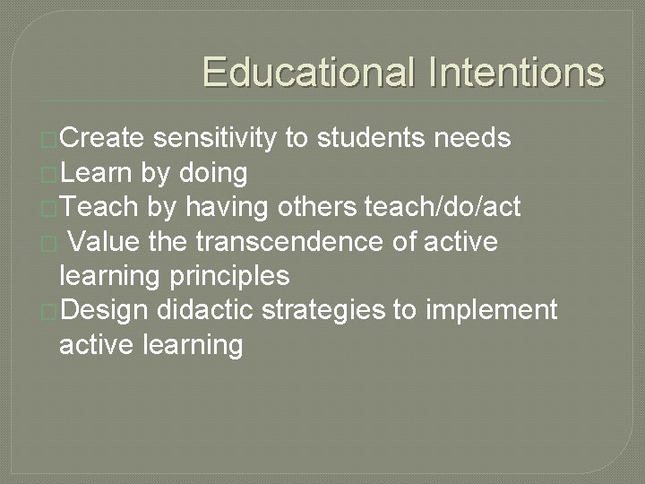 Educational Intentions �Create sensitivity to students needs �Learn by doing �Teach by having others