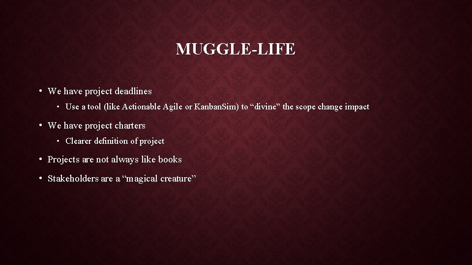 MUGGLE-LIFE • We have project deadlines • Use a tool (like Actionable Agile or
