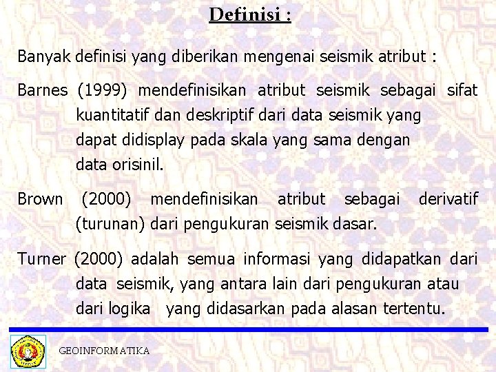 Definisi : Banyak definisi yang diberikan mengenai seismik atribut : Barnes (1999) mendefinisikan atribut