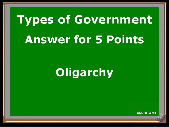 Types of Government Answer for 5 Points Oligarchy Back to Board 