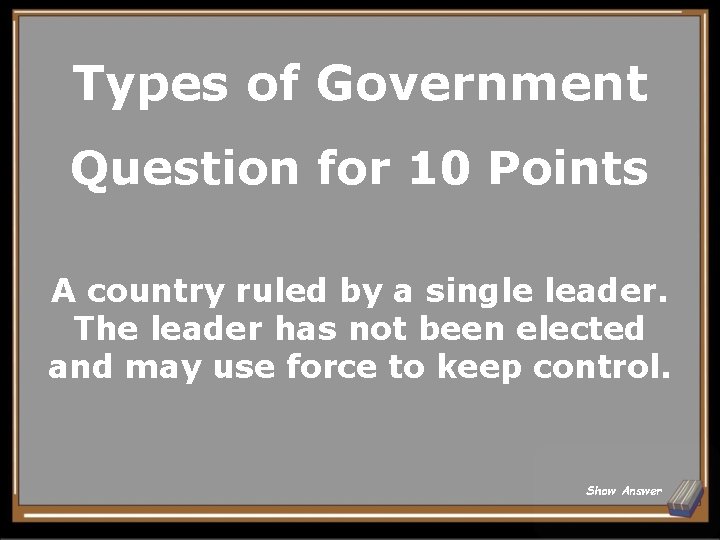 Types of Government Question for 10 Points A country ruled by a single leader.