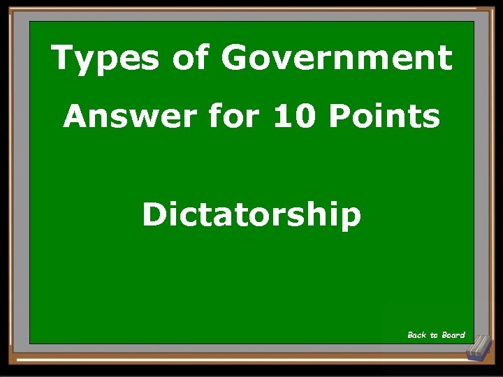 Types of Government Answer for 10 Points Dictatorship Back to Board 