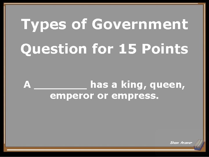 Types of Government Question for 15 Points A ____ has a king, queen, emperor