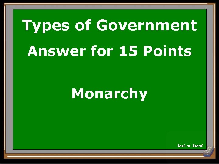 Types of Government Answer for 15 Points Monarchy Back to Board 