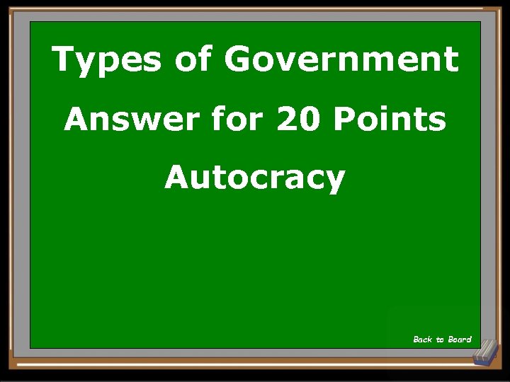 Types of Government Answer for 20 Points Autocracy Back to Board 