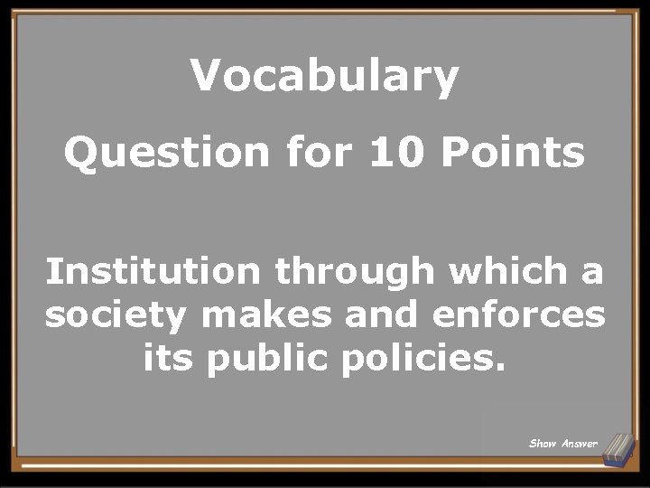 Vocabulary Question for 10 Points Institution through which a society makes and enforces its