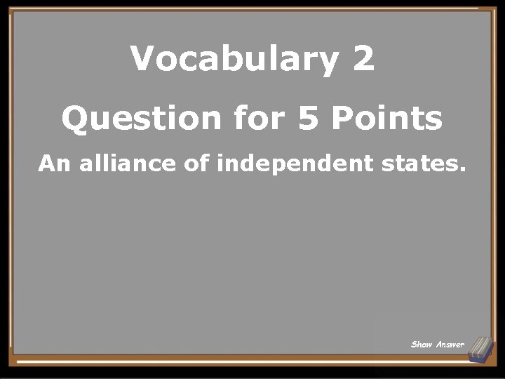 Vocabulary 2 Question for 5 Points An alliance of independent states. Show Answer 
