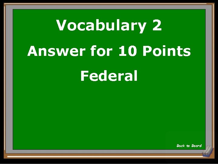 Vocabulary 2 Answer for 10 Points Federal Back to Board 