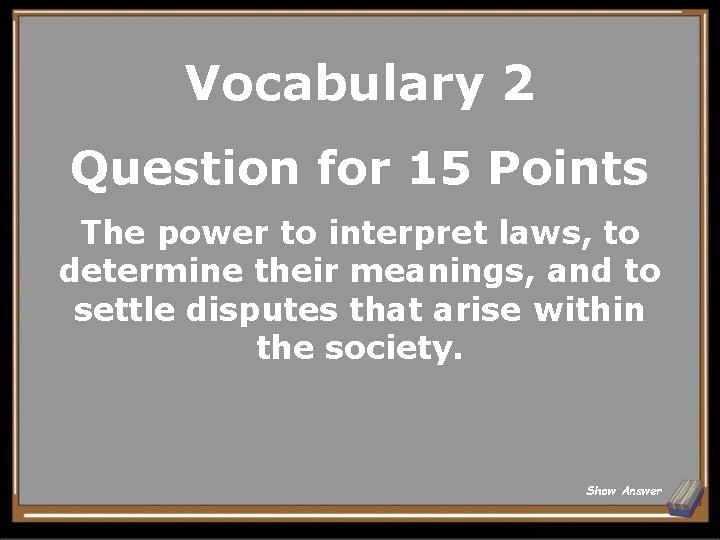 Vocabulary 2 Question for 15 Points The power to interpret laws, to determine their